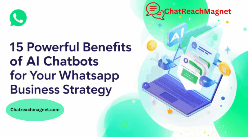 15 Powerful Benefits of AI Chatbots for Your WhatsApp Business Strategy